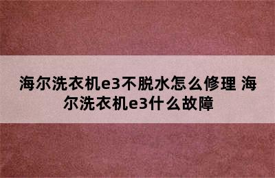 海尔洗衣机e3不脱水怎么修理 海尔洗衣机e3什么故障